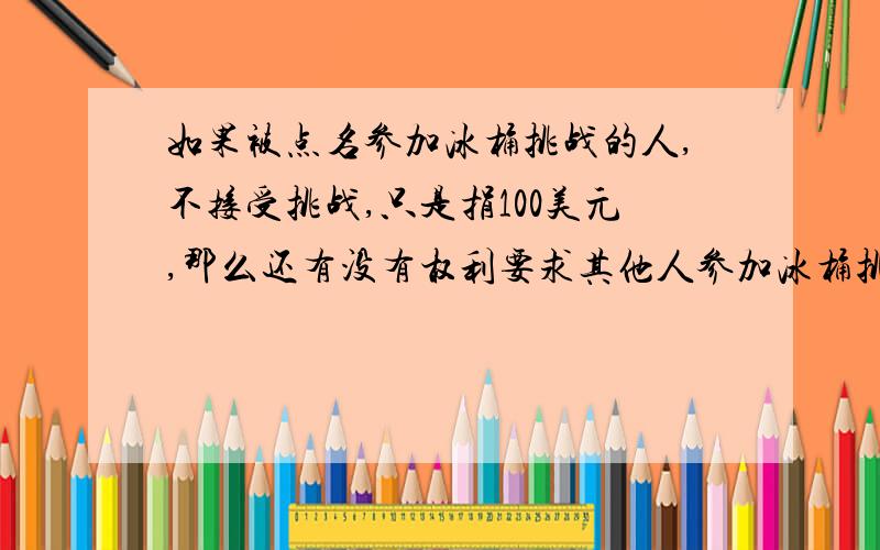 如果被点名参加冰桶挑战的人,不接受挑战,只是捐100美元,那么还有没有权利要求其他人参加冰桶挑战?