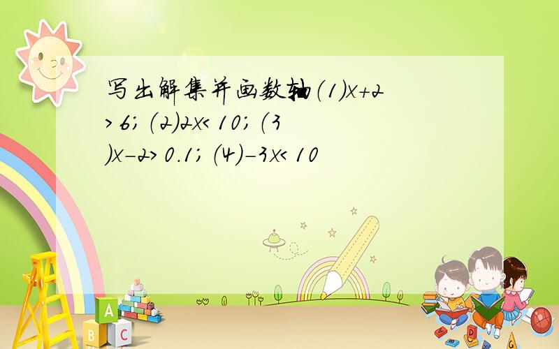 写出解集并画数轴（1）x+2>6；（2）2x＜10；（3）x－2＞0.1；（4）－3x＜10