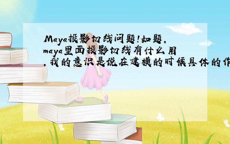 Maya投影切线问题!如题,maya里面投影切线有什么用,我的意识是说在建模的时候具体的作用!请举例.