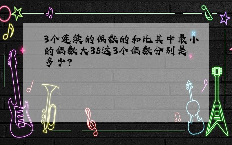 3个连续的偶数的和比其中最小的偶数大38这3个偶数分别是多少?