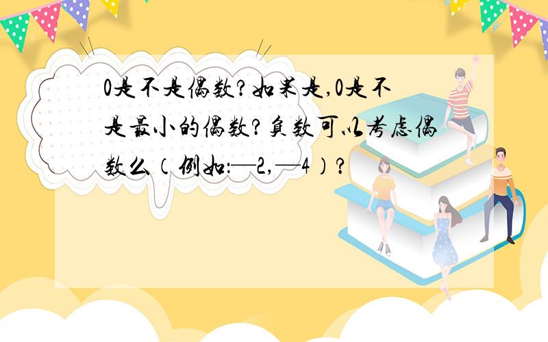 0是不是偶数?如果是,0是不是最小的偶数?负数可以考虑偶数么（例如：—2,—4）?