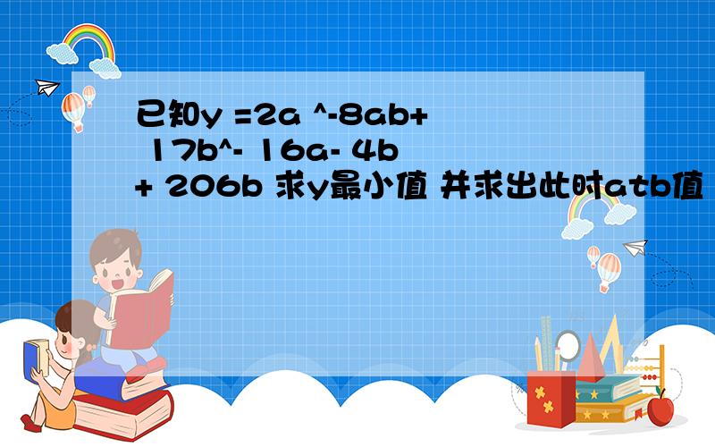 已知y =2a ^-8ab+ 17b^- 16a- 4b+ 206b 求y最小值 并求出此时atb值