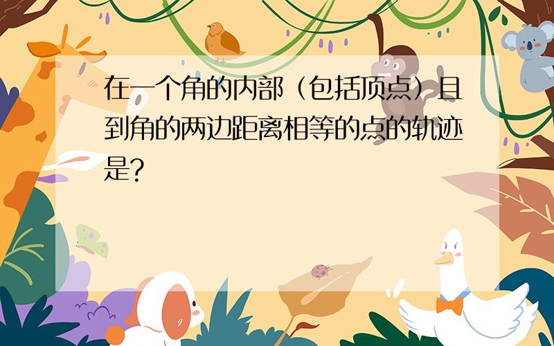 在一个角的内部（包括顶点）且到角的两边距离相等的点的轨迹是?