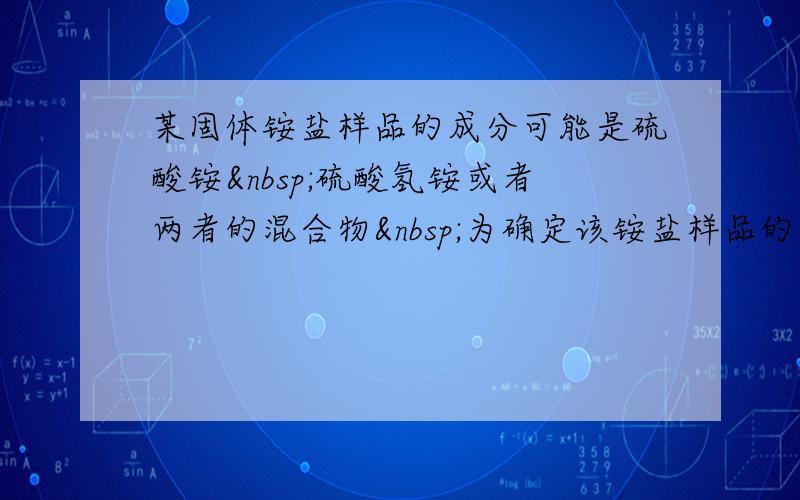 某固体铵盐样品的成分可能是硫酸铵 硫酸氢铵或者两者的混合物 为确定该铵盐样品的成分 某实验