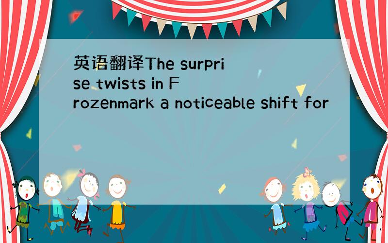 英语翻译The surprise twists in Frozenmark a noticeable shift for