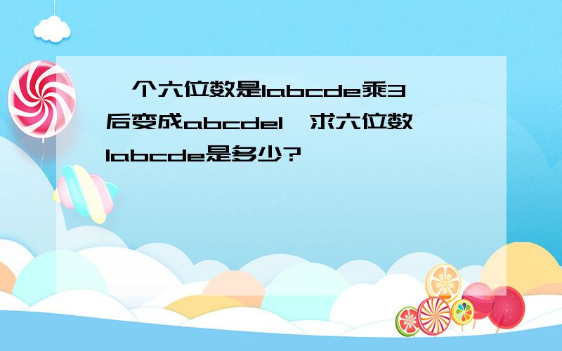 一个六位数是1abcde乘3后变成abcde1,求六位数1abcde是多少?