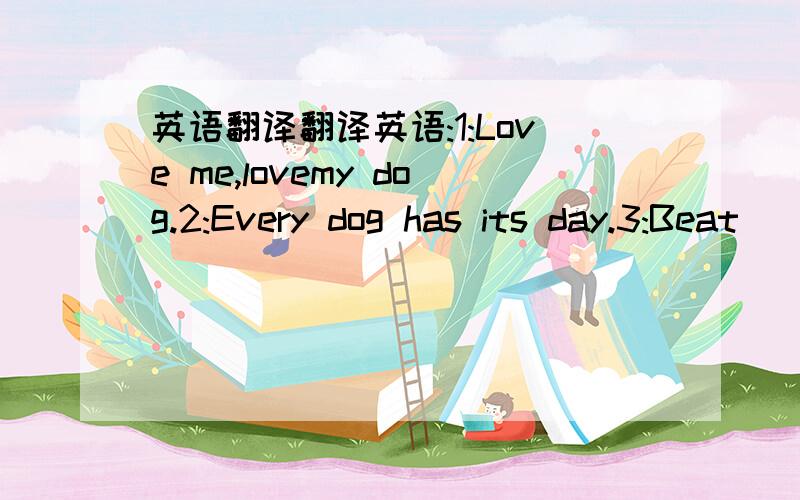 英语翻译翻译英语:1:Love me,lovemy dog.2:Every dog has its day.3:Beat