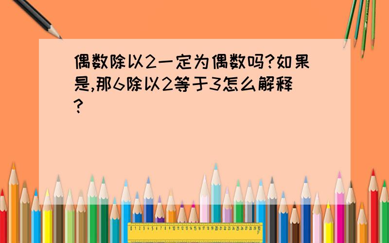 偶数除以2一定为偶数吗?如果是,那6除以2等于3怎么解释?