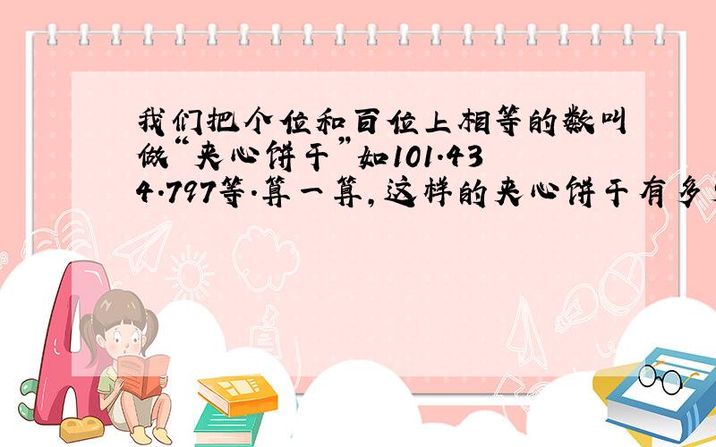 我们把个位和百位上相等的数叫做“夹心饼干”如101.434.797等.算一算,这样的夹心饼干有多少个?上次我和也回答的都