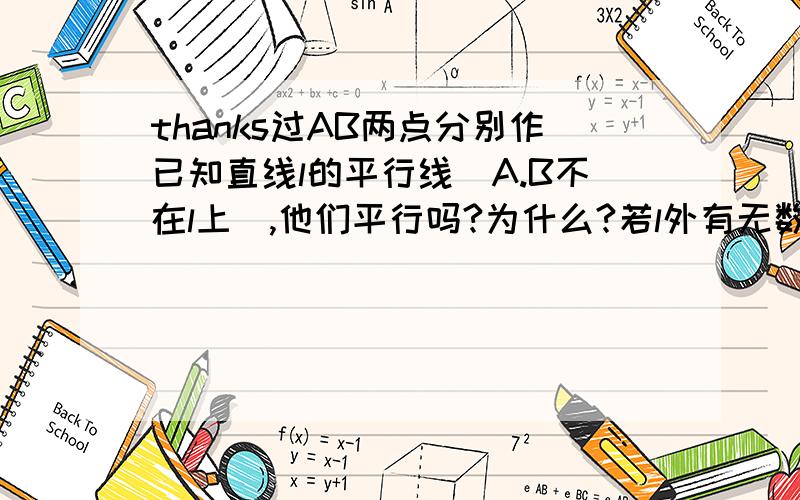 thanks过AB两点分别作已知直线l的平行线（A.B不在l上）,他们平行吗?为什么?若l外有无数个点,过这些点作l的平