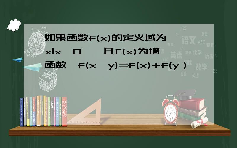 如果函数f(x)的定义域为{x|x>0},且f(x)为增函数,f(x•y)=f(x)+f(y）