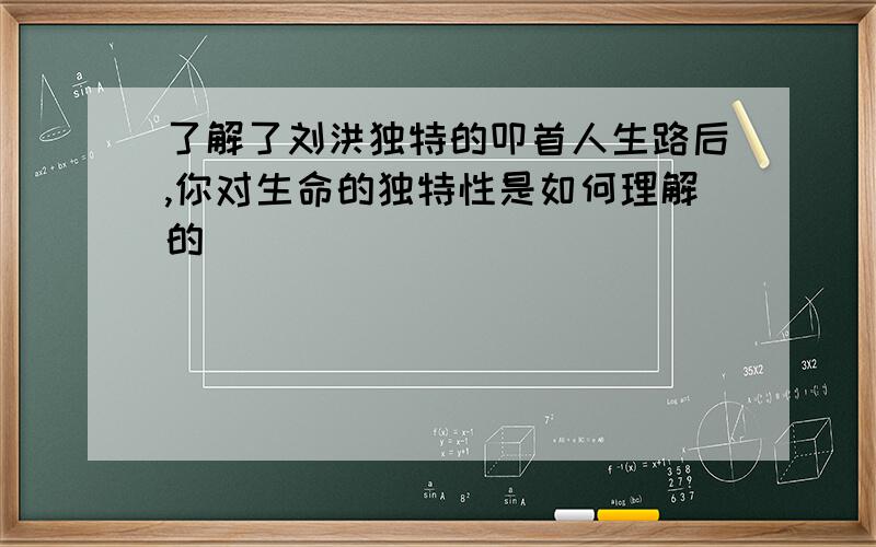 了解了刘洪独特的叩首人生路后,你对生命的独特性是如何理解的