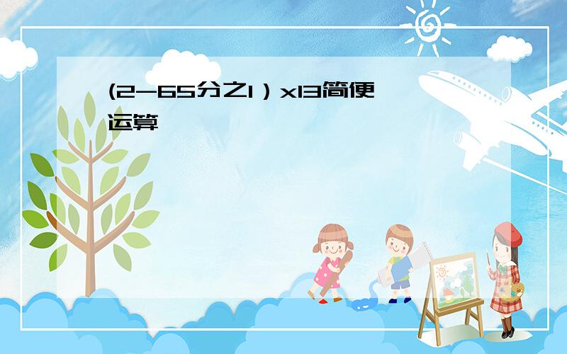 (2-65分之1）x13简便运算