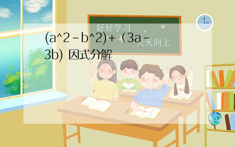 (a^2-b^2)+（3a-3b) 因式分解