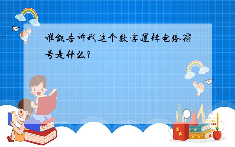 谁能告诉我这个数字逻辑电路符号是什么?