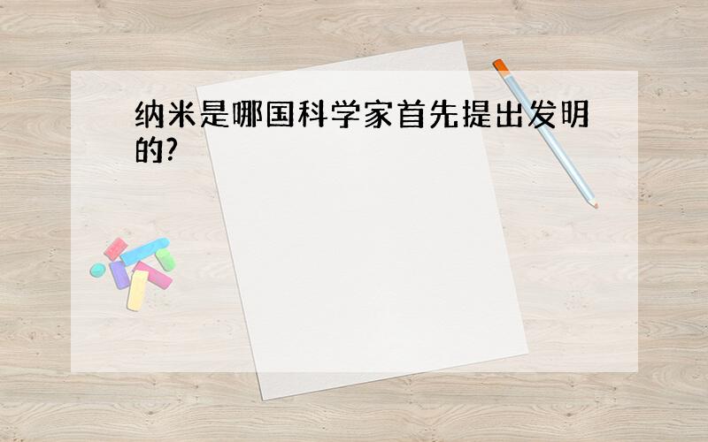 纳米是哪国科学家首先提出发明的?