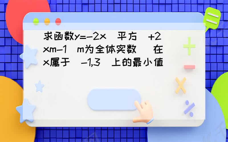 求函数y=-2x(平方)+2xm-1(m为全体实数) 在x属于[-1,3]上的最小值