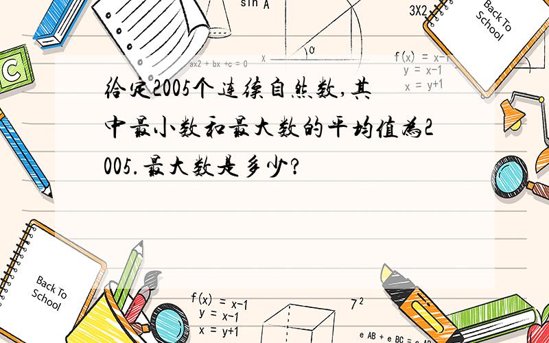 给定2005个连续自然数,其中最小数和最大数的平均值为2005.最大数是多少?