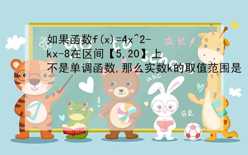 如果函数f(x)=4x^2-kx-8在区间【5,20】上不是单调函数,那么实数k的取值范围是