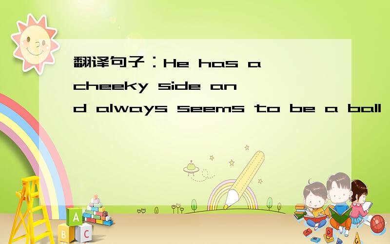 翻译句子：He has a cheeky side and always seems to be a ball of e