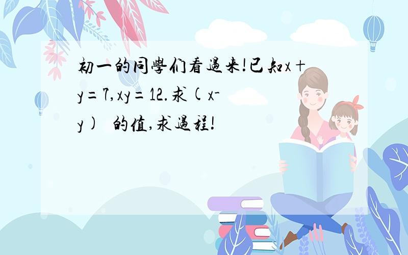 初一的同学们看过来!已知x+y=7,xy=12.求(x-y)²的值,求过程!