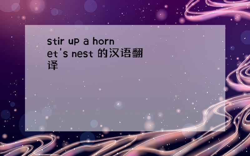 stir up a hornet's nest 的汉语翻译