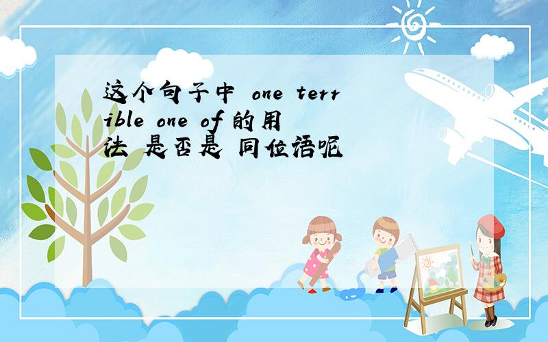 这个句子中 one terrible one of 的用法 是否是 同位语呢