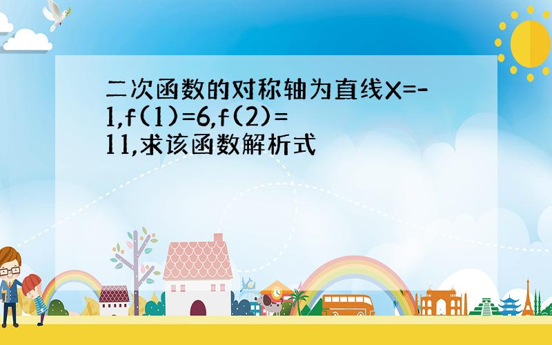 二次函数的对称轴为直线X=-1,f(1)=6,f(2)=11,求该函数解析式