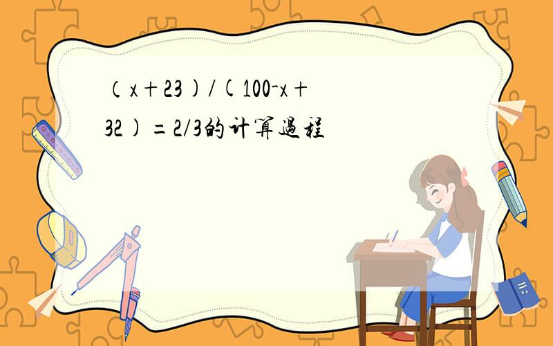 （x+23)/(100-x+32)=2/3的计算过程