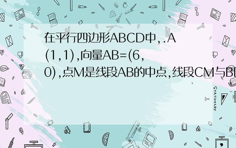 在平行四边形ABCD中,.A(1,1),向量AB=(6,0),点M是线段AB的中点,线段CM与BD交与点P.(I若向量A