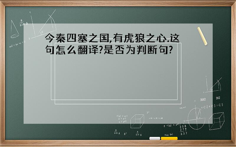 今秦四塞之国,有虎狼之心.这句怎么翻译?是否为判断句?