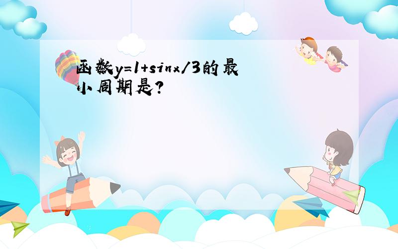 函数y=1+sinx/3的最小周期是?