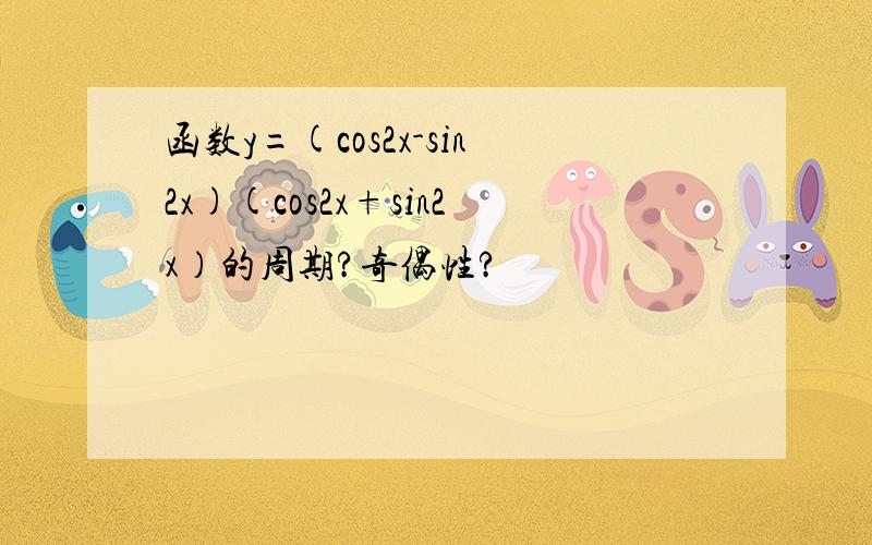 函数y=(cos2x-sin2x)(cos2x+sin2x）的周期?奇偶性?