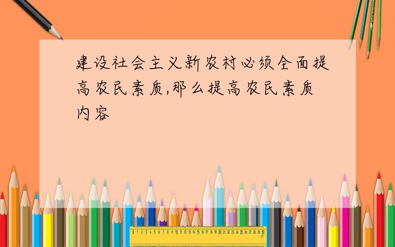 建设社会主义新农村必须全面提高农民素质,那么提高农民素质内容