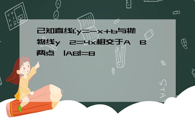 已知直线l:y=-x+b与抛物线y^2=4x相交于A、B两点,|AB|=8