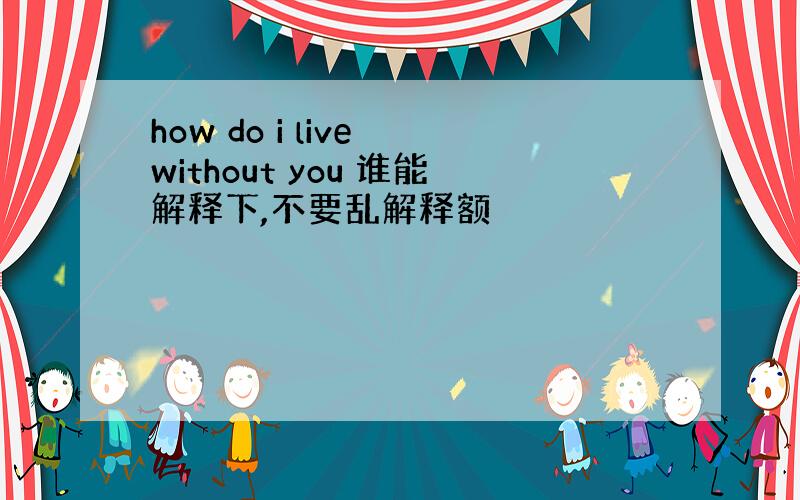 how do i live without you 谁能解释下,不要乱解释额