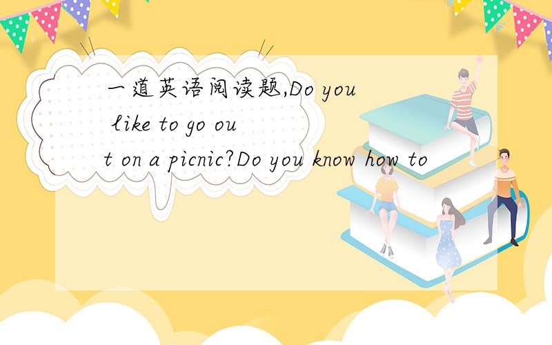 一道英语阅读题,Do you like to go out on a picnic?Do you know how to