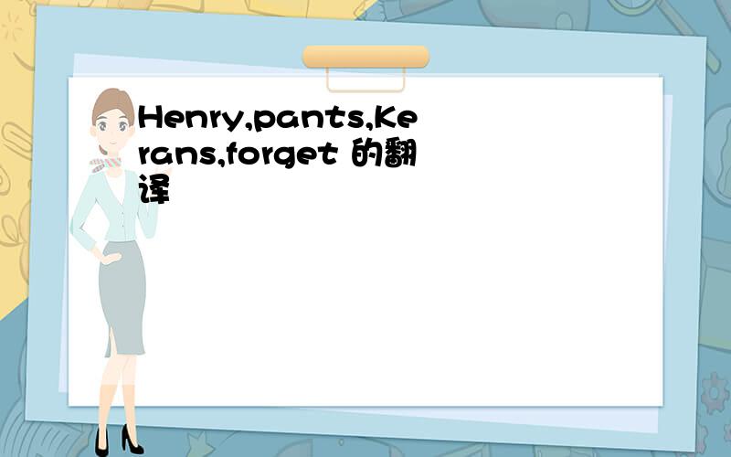 Henry,pants,Kerans,forget 的翻译