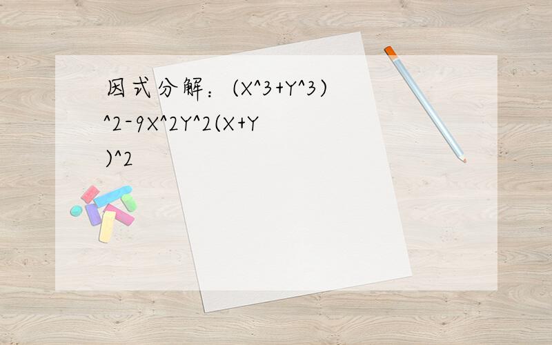 因式分解：(X^3+Y^3)^2-9X^2Y^2(X+Y)^2