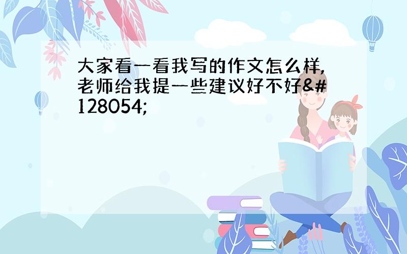 大家看一看我写的作文怎么样,老师给我提一些建议好不好🐶