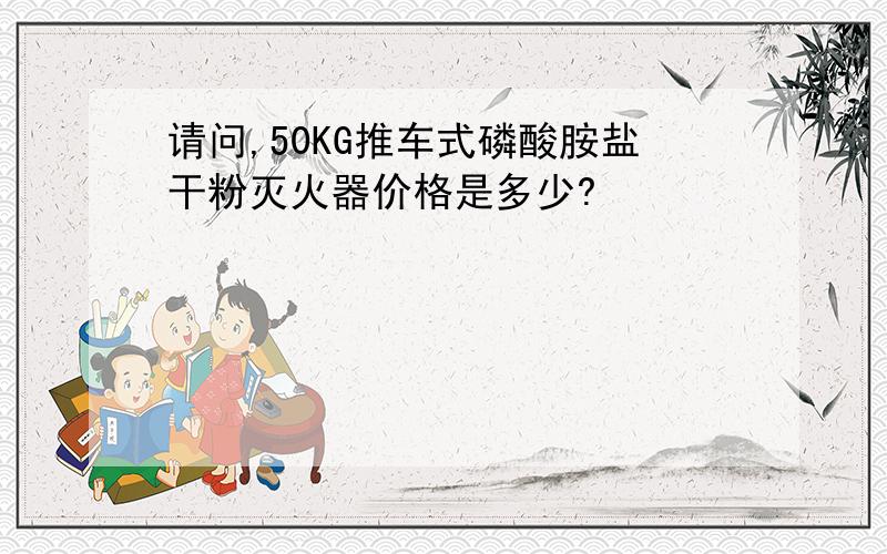 请问,50KG推车式磷酸胺盐干粉灭火器价格是多少?