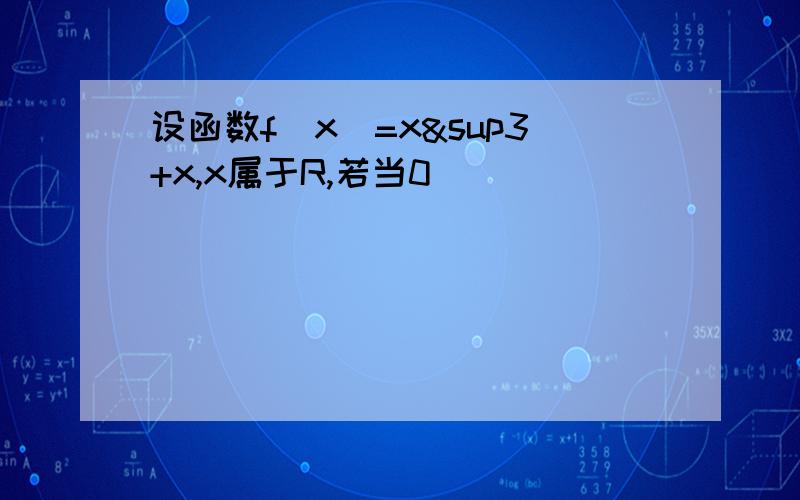 设函数f(x)=x³+x,x属于R,若当0