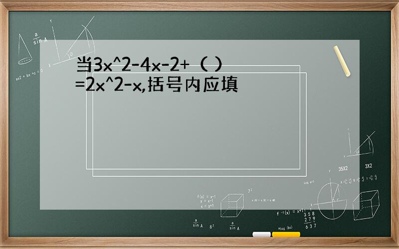 当3x^2-4x-2+（ ）=2x^2-x,括号内应填