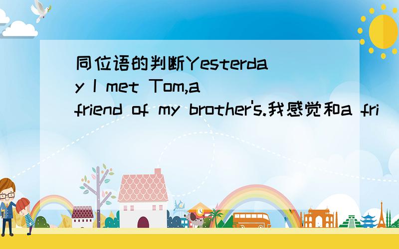 同位语的判断Yesterday I met Tom,a friend of my brother's.我感觉和a fri