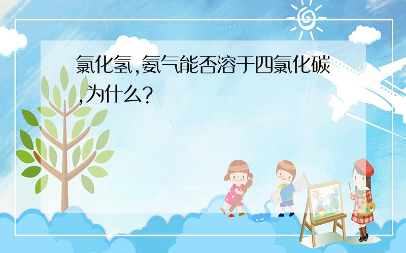 氯化氢,氨气能否溶于四氯化碳,为什么?