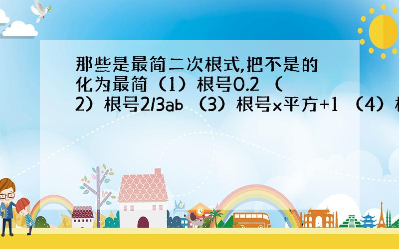 那些是最简二次根式,把不是的化为最简（1）根号0.2 （2）根号2/3ab （3）根号x平方+1 （4）根号32 （5）