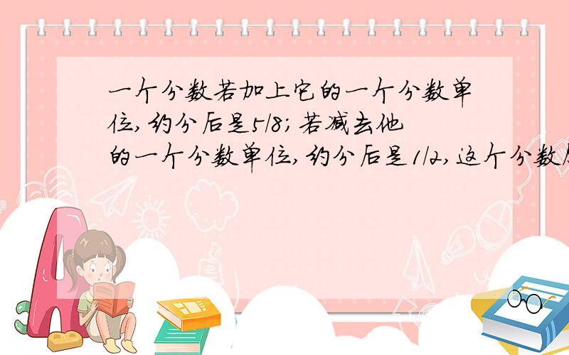 一个分数若加上它的一个分数单位,约分后是5/8；若减去他的一个分数单位,约分后是1/2,这个分数原来是多少