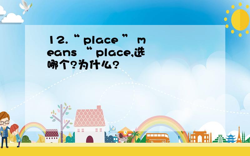 12.“ place ” means “ place,选哪个?为什么?