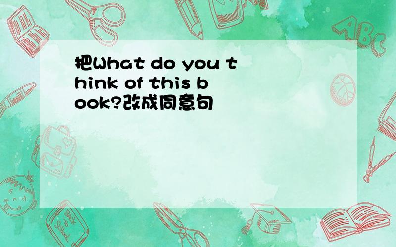 把What do you think of this book?改成同意句