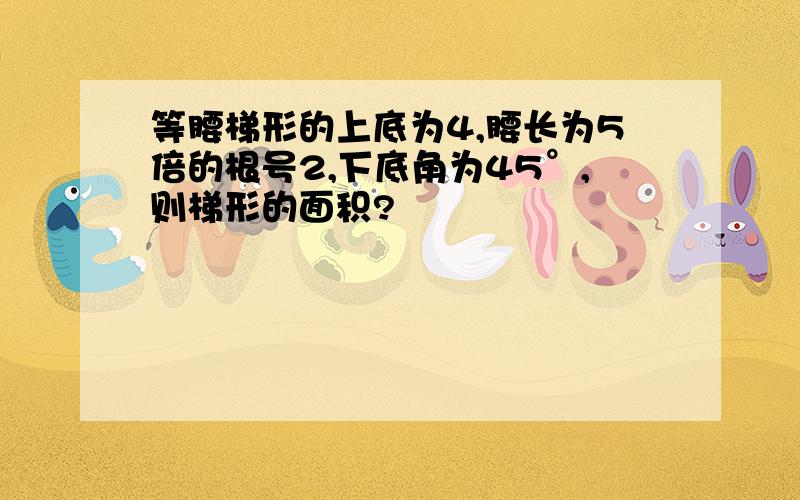 等腰梯形的上底为4,腰长为5倍的根号2,下底角为45°,则梯形的面积?